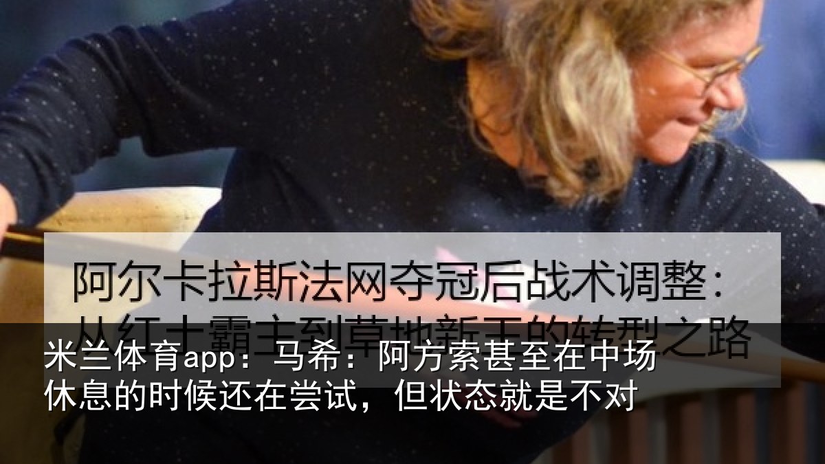 米兰体育app:马希相关情况休息相关情况状态就是不对