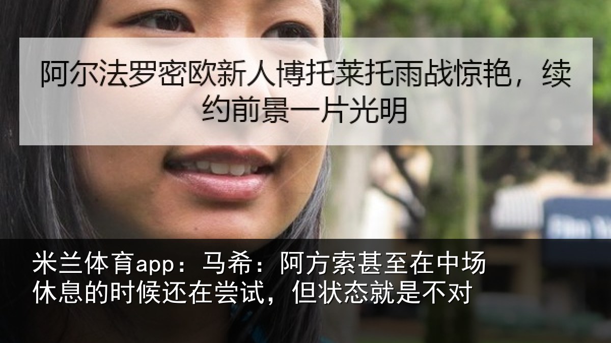 米兰体育app:马希:阿方索甚至在中场休息的时候还在尝试,但状态就是不对