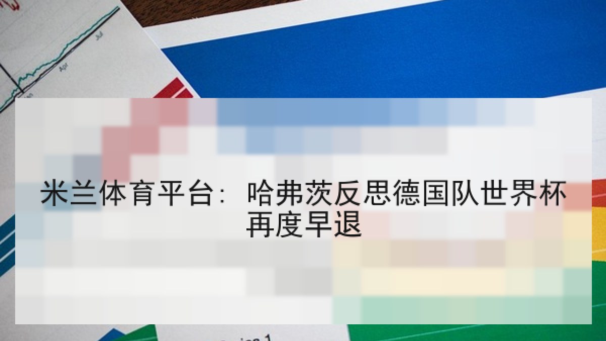 米兰体育平台: 哈弗茨反思德国队世界杯再度早退
