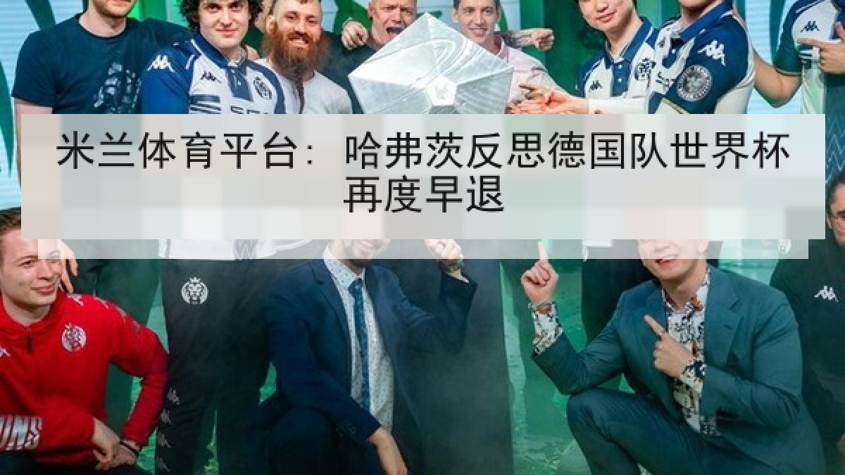 米兰体育平台: 哈弗茨反思德国队世界杯再度早退