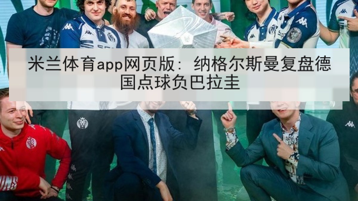 米兰体育app网页版: 纳格尔斯曼复盘德国点球负巴拉圭
