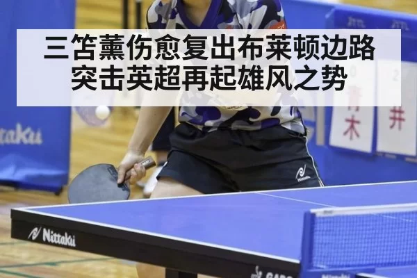 三笘薰伤愈复出布莱顿边路突击英超再起雄风之势