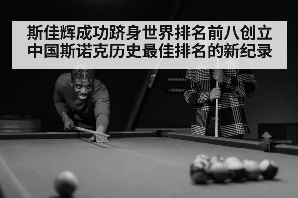 斯佳辉成功跻身世界排名前八创立中国斯诺克历史最佳排名的新纪录