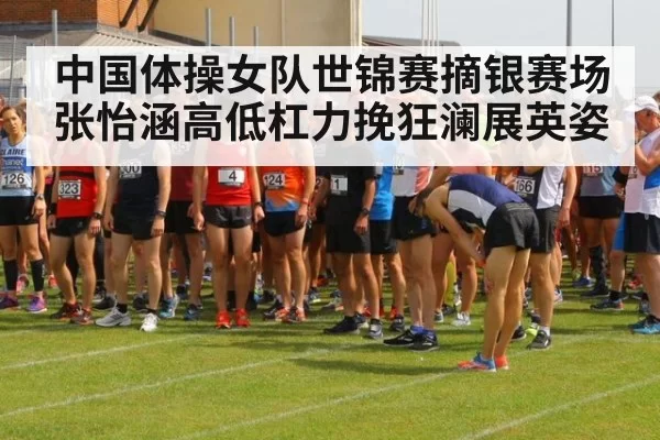 中国体操女队世锦赛摘银赛场张怡涵高低杠力挽狂澜展英姿